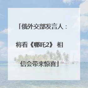 俄外交部发言人：将看《哪吒2》 相信会带来惊喜