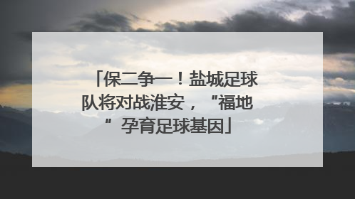 保二争一！盐城足球队将对战淮安，“福地”孕育足球基因