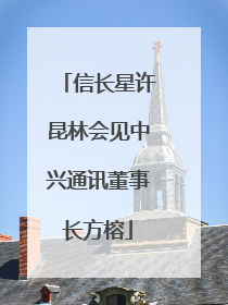 信长星许昆林会见中兴通讯董事长方榕