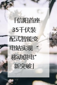 信阳首座35千伏装配式智能变电站实现“移动供电”新突破