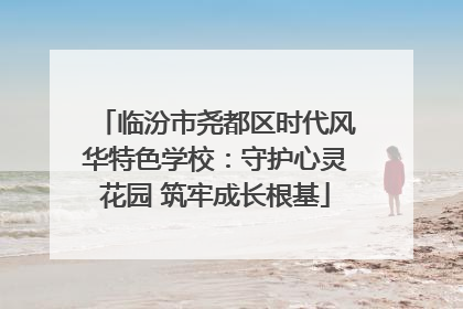 临汾市尧都区时代风华特色学校：守护心灵花园 筑牢成长根基