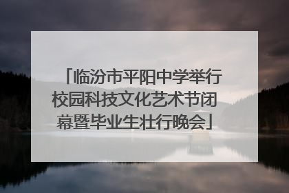 临汾市平阳中学举行校园科技文化艺术节闭幕暨毕业生壮行晚会