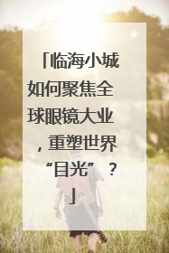临海小城如何聚焦全球眼镜大业，重塑世界“目光”？