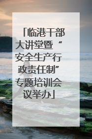 临港干部大讲堂暨“安全生产行政责任制”专题培训会议举办