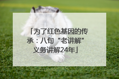 为了红色基因的传承：八旬“老讲解”义务讲解24年