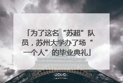为了这名“苏超”队员，苏州大学办了场“一个人”的毕业典礼