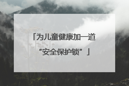 为儿童健康加一道“安全保护锁”