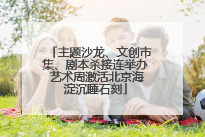 主题沙龙、文创市集、剧本杀接连举办 艺术周激活北京海淀沉睡石刻
