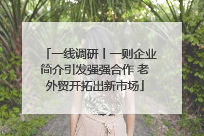 一线调研丨一则企业简介引发强强合作 老外贸开拓出新市场