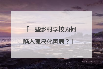一些乡村学校为何陷入孤岛化困局？