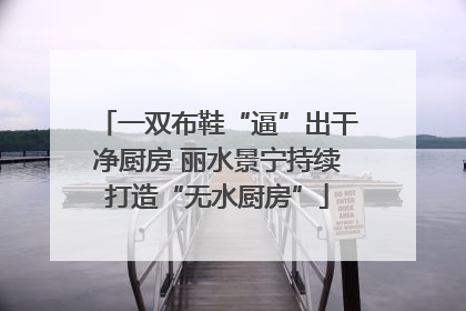 一双布鞋“逼”出干净厨房 丽水景宁持续打造“无水厨房”