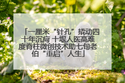 一厘米“针孔”撬动四十年沉疴 十堰人医高难度脊柱微创技术助七旬老伯“重启”人生