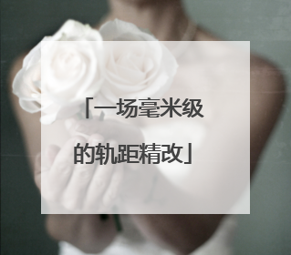 一场毫米级的轨距精改