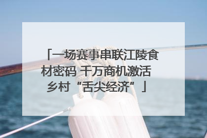 一场赛事串联江陵食材密码 千万商机激活乡村“舌尖经济”