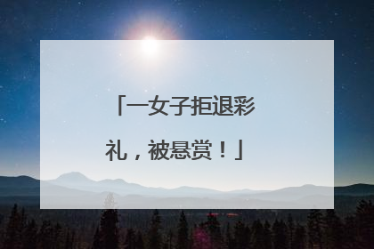 一女子拒退彩礼，被悬赏！