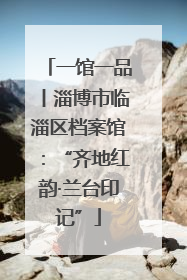 一馆一品丨淄博市临淄区档案馆：“齐地红韵·兰台印记”