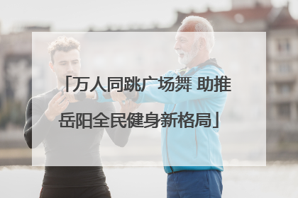 万人同跳广场舞 助推岳阳全民健身新格局