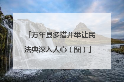 万年县多措并举让民法典深入人心（图）