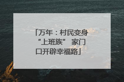 万年：村民变身“上班族” 家门口开辟幸福路