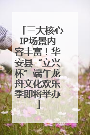 三大核心IP场景内容丰富！华安县“立兴杯”端午龙舟文化欢乐季即将举办