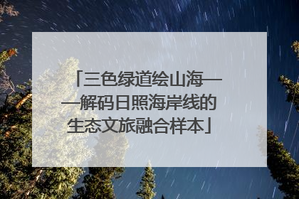 三色绿道绘山海——解码日照海岸线的生态文旅融合样本