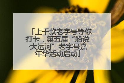 上千款老字号等你打卡，第五届“船说·大运河”老字号嘉年华活动启动
