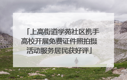 上高街道学苑社区携手高校开展免费证件照拍摄活动服务居民获好评