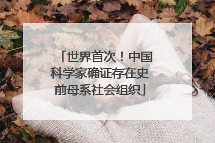 世界首次！中国科学家确证存在史前母系社会组织