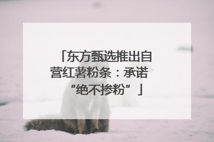 东方甄选推出自营红薯粉条：承诺“绝不掺粉”