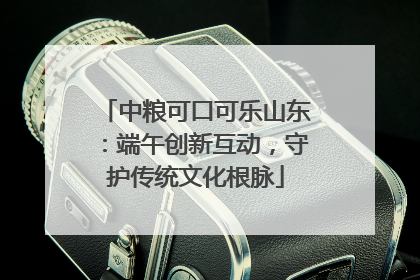 中粮可口可乐山东：端午创新互动，守护传统文化根脉