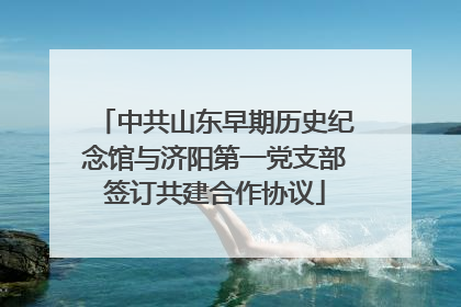 中共山东早期历史纪念馆与济阳第一党支部签订共建合作协议
