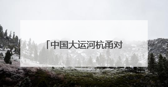 中国大运河杭甬对话5周年活动举办，浙东运河文化遗产资源共享倡议发布