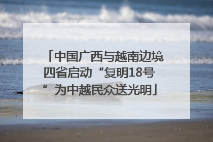 中国广西与越南边境四省启动“复明18号”为中越民众送光明