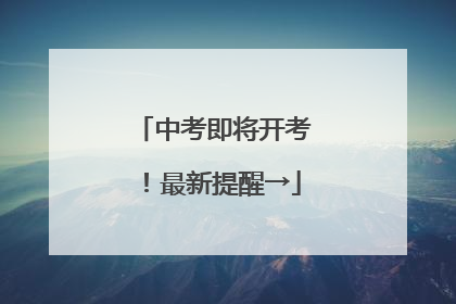 中考即将开考！最新提醒→