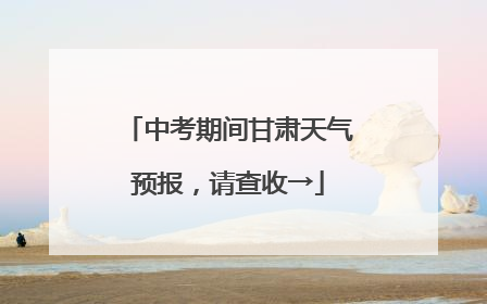 中考期间甘肃天气预报，请查收→