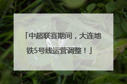 中超联赛期间，大连地铁5号线运营调整！