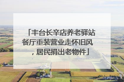 丰台长辛店养老驿站餐厅重装营业走怀旧风，居民捐出老物件