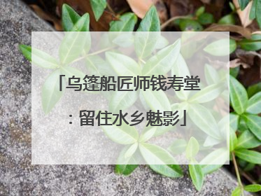 乌篷船匠师钱寿堂：留住水乡魅影