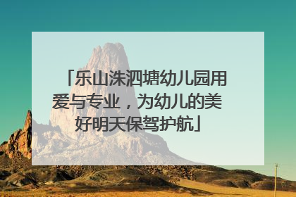 乐山洙泗塘幼儿园用爱与专业，为幼儿的美好明天保驾护航