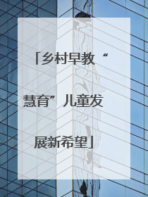 乡村早教“慧育”儿童发展新希望