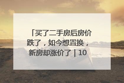 买了二手房后房价跌了，如今想置换，新房却涨价了｜100个买房故事