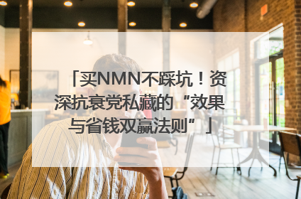 买NMN不踩坑！资深抗衰党私藏的“效果与省钱双赢法则”