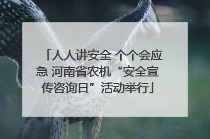 人人讲安全 个个会应急 河南省农机“安全宣传咨询日”活动举行