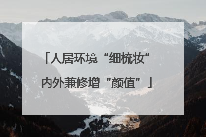 人居环境“细梳妆” 内外兼修增“颜值”