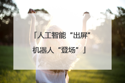 人工智能“出屏” 机器人“登场”