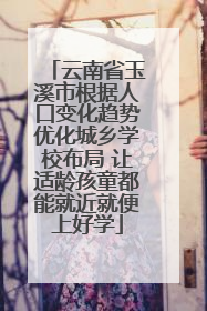 云南省玉溪市根据人口变化趋势优化城乡学校布局 让适龄孩童都能就近就便上好学