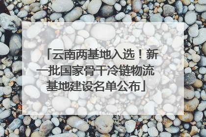 云南两基地入选！新一批国家骨干冷链物流基地建设名单公布