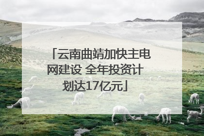 云南曲靖加快主电网建设 全年投资计划达17亿元