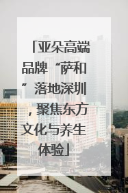亚朵高端品牌“萨和”落地深圳，聚焦东方文化与养生体验