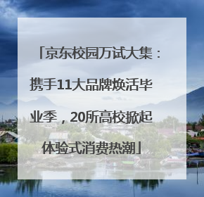 京东校园万试大集：携手11大品牌焕活毕业季，20所高校掀起体验式消费热潮